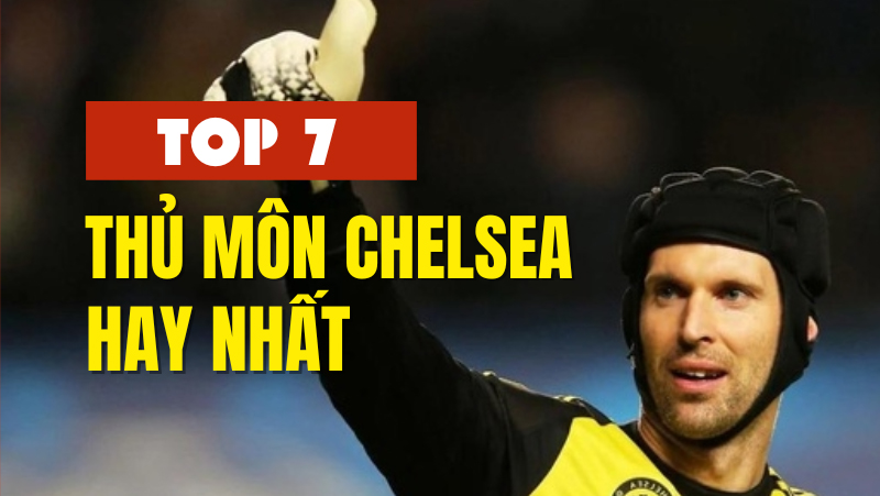 7 thủ môn Chelsea vĩ đại nhất trong kỷ nguyên Ngoại hạng Anh